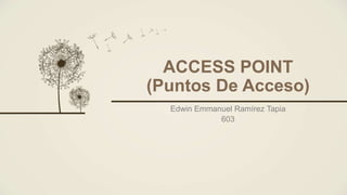 ACCESS POINT
(Puntos De Acceso)
Edwin Emmanuel Ramírez Tapia
603
 