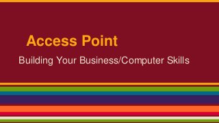 Access Point
Building Your Business/Computer Skills
 