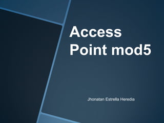 Access
Point mod5
Jhonatan Estrella Heredia
 