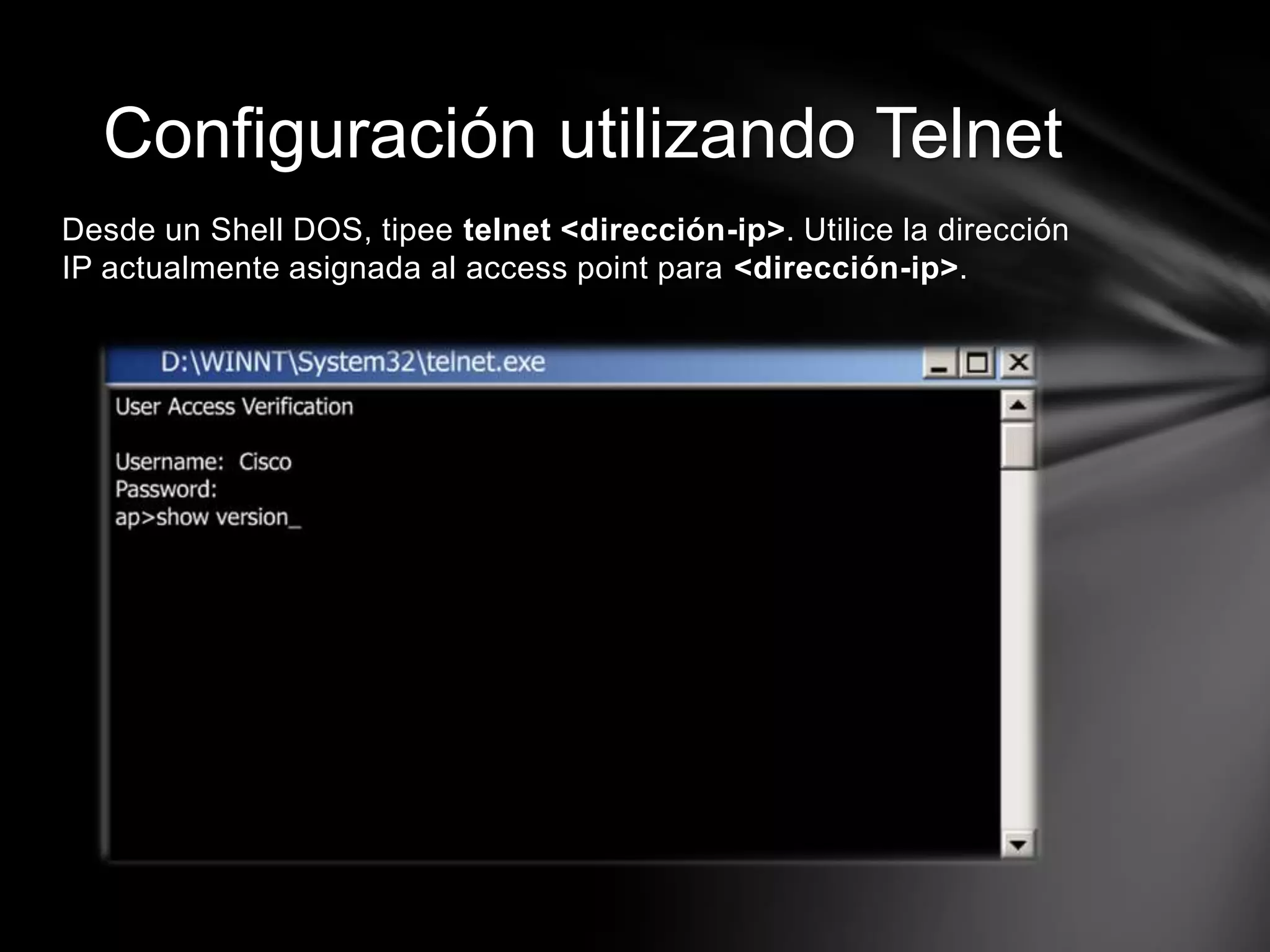 Desde un Shell DOS, tipee telnet <dirección-ip>. Utilice la dirección
IP actualmente asignada al access point para <dirección-ip>.
Configuración utilizando Telnet
 