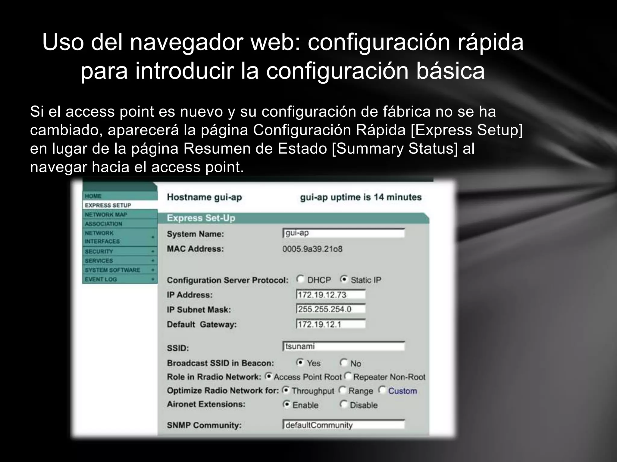 Si el access point es nuevo y su configuración de fábrica no se ha
cambiado, aparecerá la página Configuración Rápida [Express Setup]
en lugar de la página Resumen de Estado [Summary Status] al
navegar hacia el access point.
Uso del navegador web: configuración rápida
para introducir la configuración básica
 