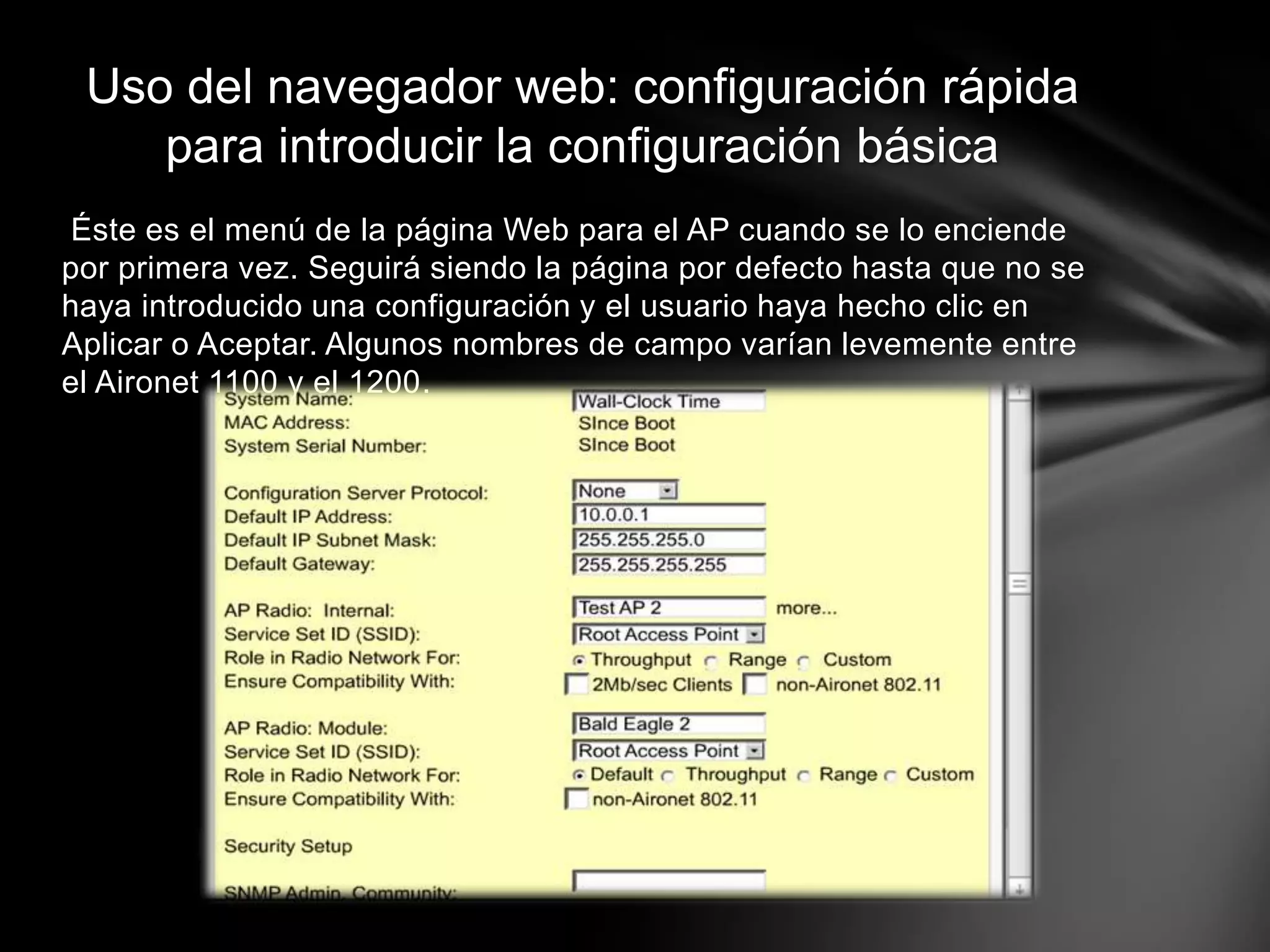 Éste es el menú de la página Web para el AP cuando se lo enciende
por primera vez. Seguirá siendo la página por defecto hasta que no se
haya introducido una configuración y el usuario haya hecho clic en
Aplicar o Aceptar. Algunos nombres de campo varían levemente entre
el Aironet 1100 y el 1200.
Uso del navegador web: configuración rápida
para introducir la configuración básica
 