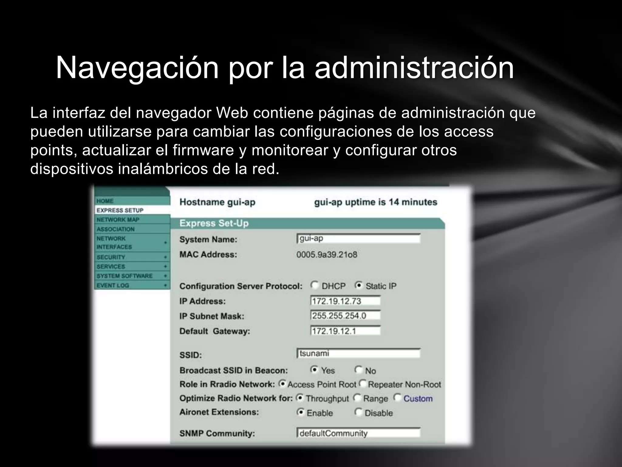 La interfaz del navegador Web contiene páginas de administración que
pueden utilizarse para cambiar las configuraciones de los access
points, actualizar el firmware y monitorear y configurar otros
dispositivos inalámbricos de la red.
Navegación por la administración
 