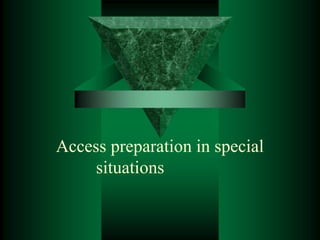 Access preparation in special
situations
 