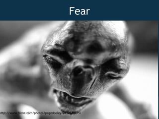 Fear http://www.flickr.com/photos/pagedooley/2788648775/ 