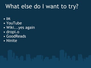 What else do I want to try?     IM YouTube Wiki...yes again dropi.o GoodReads Ninite 