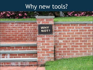 Why new tools? http://www.flickr.com/photos/80384851@N00/3253329127/ 