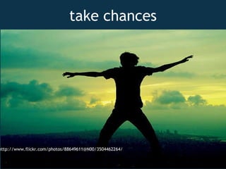 take chances http://www.flickr.com/photos/88649611@N00/3504462264/ 