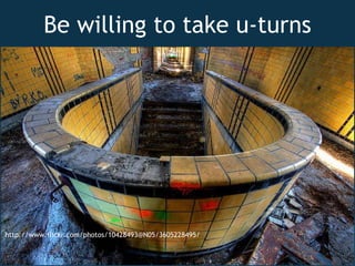 Be willing to take u-turns http://www.flickr.com/photos/10428493@N05/3605228495/ 
