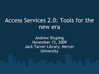 Access Services 2.0: Tools for the new era Andrew Shuping November 12, 2009 Jack Tarver Library, Mercer University 