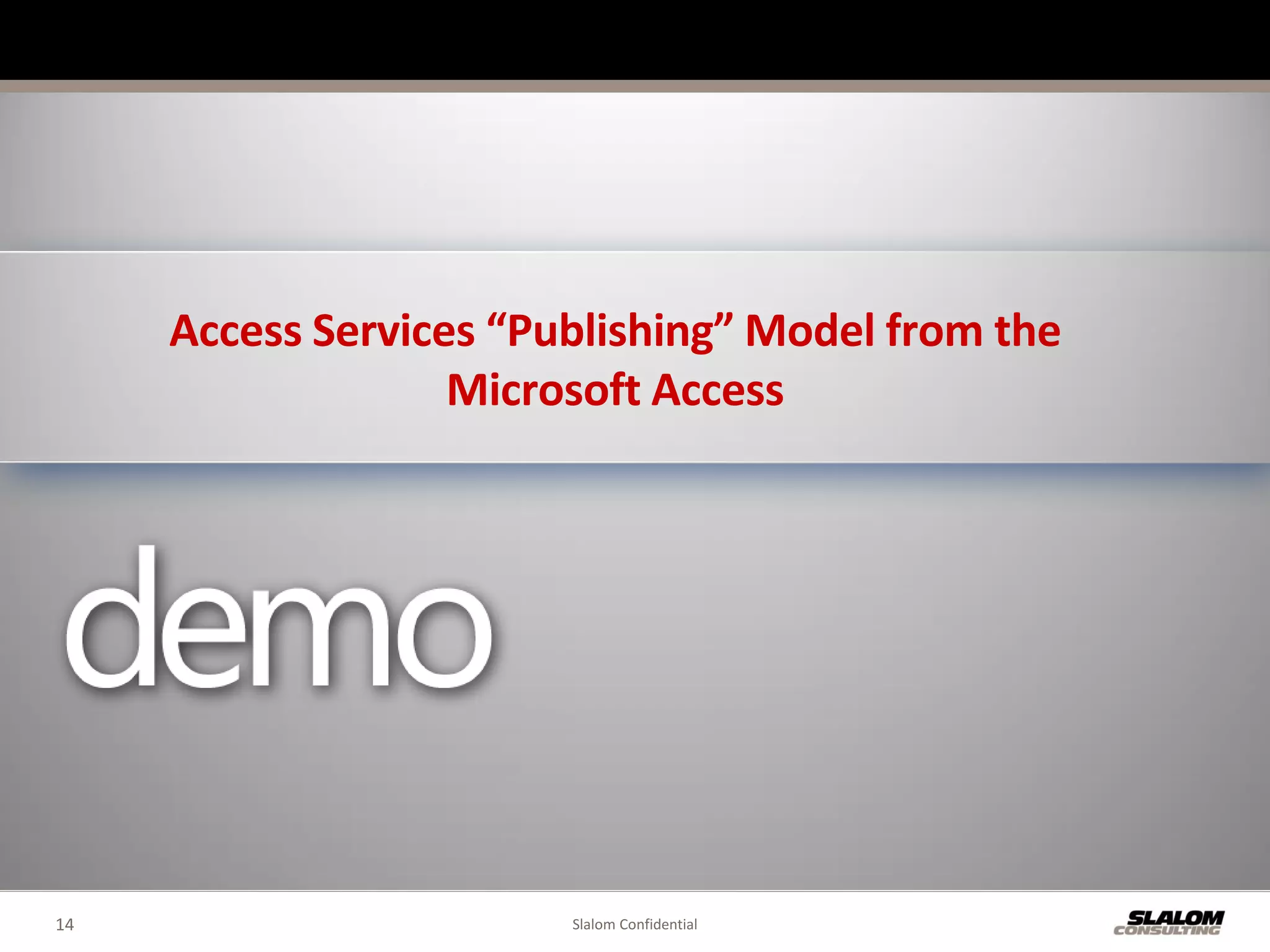 Access Services “Publishing” Model from the
                   Microsoft Access




14                      Slalom Confidential
 