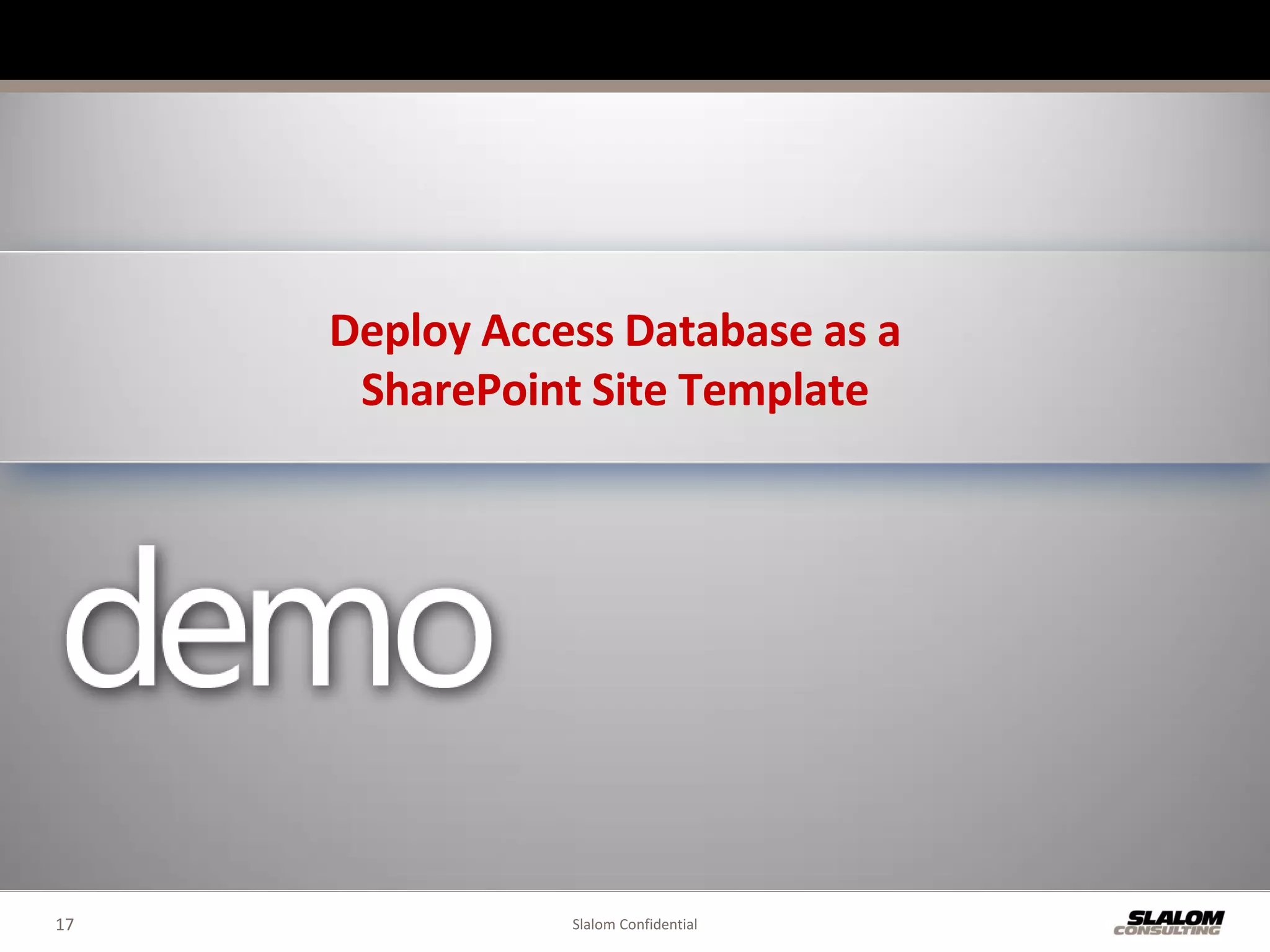 Deploy Access Database as a
      SharePoint Site Template




17              Slalom Confidential
 