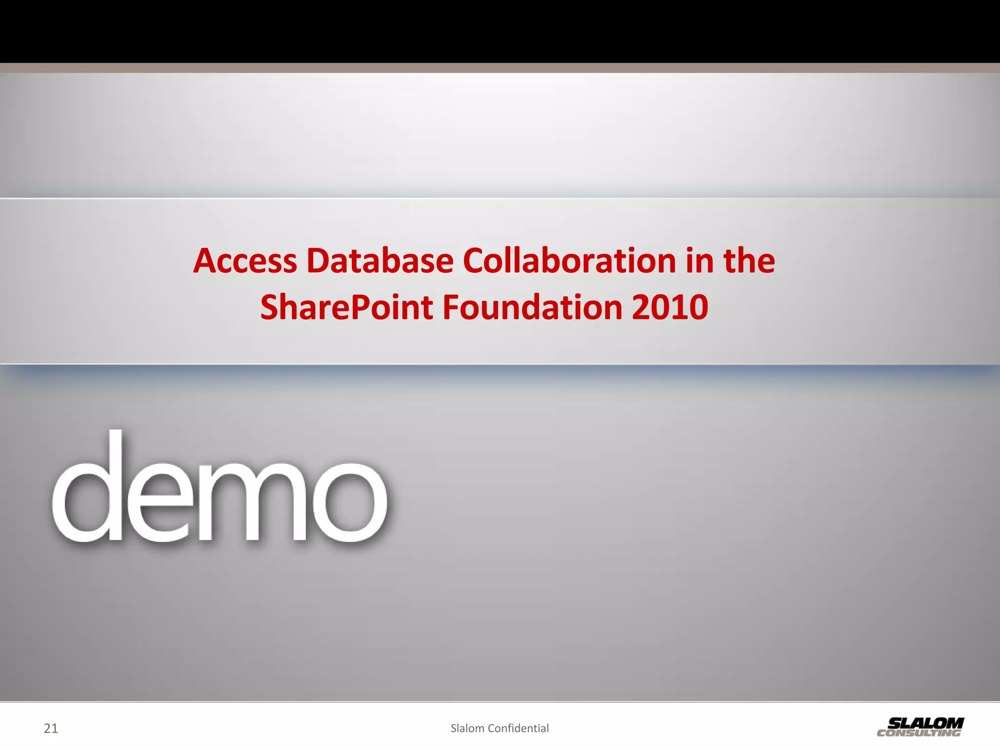 Access Database Collaboration in the
         SharePoint Foundation 2010




21                  Slalom Confidential
 