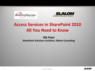 Access Services in SharePoint 2010
          All You Need to Know
                           Nik Patel
        SharePoint Solutions Architect, Slalom Consulting




1                         Slalom Confidential
 