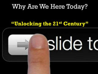 “Unlocking the 21st Century”
Why Are We Here Today?
 