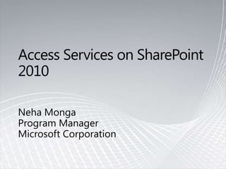 Access Services on SharePoint 2010 Neha Monga  Program Manager Microsoft Corporation 