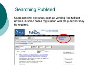 Searching PubMed
Users can limit searches, such as viewing free full text
articles, in some cases registration with the publisher may
be required.
 