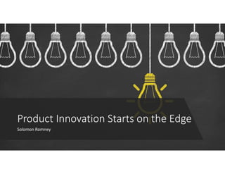 Product Innovation Starts on the Edge
Solomon Romney
 