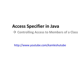 Access Specifier in Java    Controlling Access to Members of a Class http://www.youtube.com/kamleshutube 