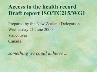 Access to the health record  Draft report ISO/TC215/WG1 ,[object Object],[object Object],[object Object],[object Object],[object Object]