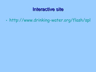 Interactive site http://www.drinking-water.org/flash/splash.html 