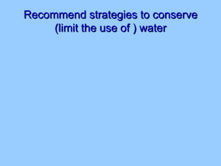 Recommend strategies to conserve (limit the use of ) water 