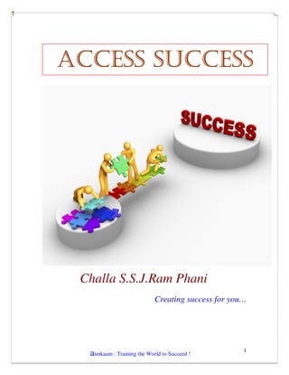ACCESS SUCCESS




 Challa S.S.J.Ram Phani
                            Creating success for you…




                                                    1
  aimkaam : Training the World to Succeed !
 