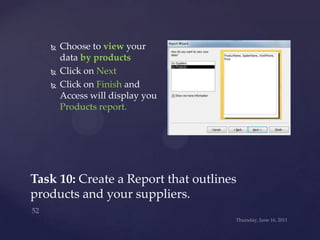 Wednesday, June 15, 2011<br />51<br />Task 10: Create a Report that outlines products and your suppliers.<br />Select the ...