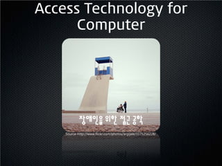 Access Technology for
      Computer




            장애인을 위한 접근 공학
    Source-http://www.flickr.com/photos/argijale/3175256228/
 