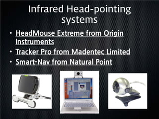 Infrared Head-pointing
             systems
• HeadMouse Extreme from Origin
  Instruments
• Tracker Pro from Madentec Limited
• Smart-Nav from Natural Point
 