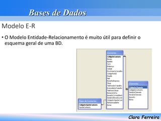 Bases de Dados
Clara Ferreira
Modelo E-R
• O Modelo Entidade-Relacionamento é muito útil para definir o
esquema geral de uma BD.
 