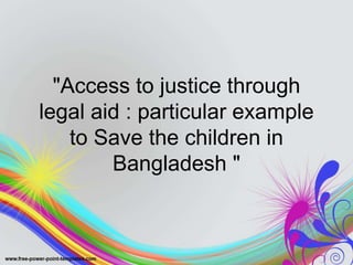 "Access to justice through
legal aid : particular example
to Save the children in
Bangladesh "
 