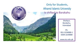 Shahpur,
Barakahu,
Islamabad
Ph:
051-2234000-1
0304-2234000
www.aiu.edu.pk
Only for Students,
Alhamd Islamic University
is shifted to Barakahu
 