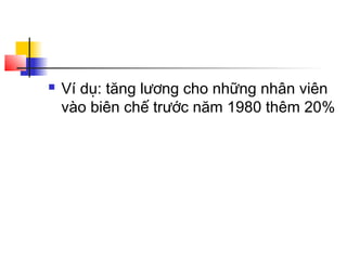  Ví dụ: tăng lương cho những nhân viên
vào biên chế trước năm 1980 thêm 20%
 