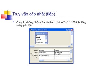 Truy vấn cập nhật (tiếp)
 Ví dụ 1: Những nhân viên vào biên chế trước 1/1/1995 thì tăng
lương gấp đôi
 