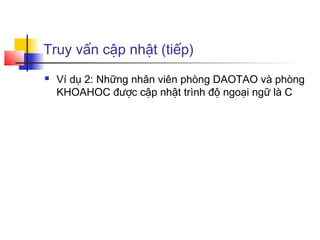 Truy vấn cập nhật (tiếp)
 Ví dụ 2: Những nhân viên phòng DAOTAO và phòng
KHOAHOC được cập nhật trình độ ngoại ngữ là C
 