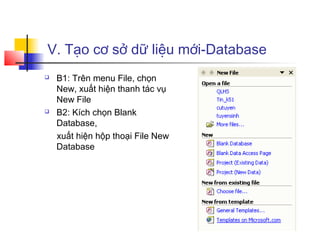 V. Tạo cơ sở dữ liệu mới-Database
 B1: Trên menu File, chọn
New, xuất hiện thanh tác vụ
New File
 B2: Kích chọn Blank
Database,
xuất hiện hộp thoại File New
Database
 