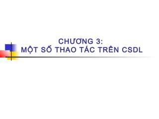 CHƯƠNG 3:
MỘT SỐ THAO TÁC TRÊN CSDL
 