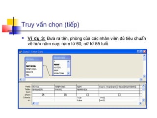 Truy vấn chọn (tiếp)
 Ví dụ 3: Đưa ra tên, phòng của các nhân viên đủ tiêu chuẩn
về hưu năm nay: nam từ 60, nữ từ 55 tuổi
 