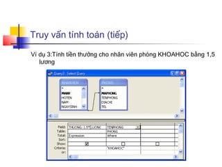 Truy vấn tính toán (tiếp)
Ví dụ 3:Tính tiền thưởng cho nhân viên phòng KHOAHOC bằng 1,5
lương
 