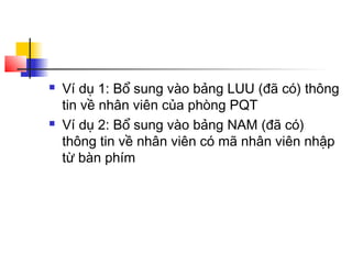  Ví dụ 1: Bổ sung vào bảng LUU (đã có) thông
tin về nhân viên của phòng PQT
 Ví dụ 2: Bổ sung vào bảng NAM (đã có)
thông tin về nhân viên có mã nhân viên nhập
từ bàn phím
 