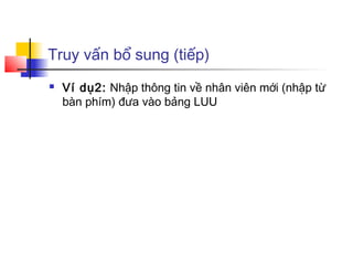 Truy vấn bổ sung (tiếp)
 Ví dụ2: Nhập thông tin về nhân viên mới (nhập từ
bàn phím) đưa vào bảng LUU
 