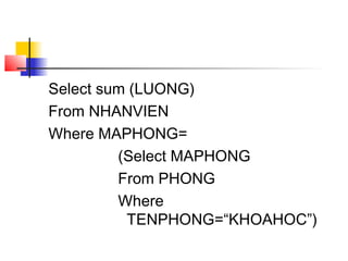 Select sum (LUONG)
From NHANVIEN
Where MAPHONG=
         (Select MAPHONG
         From PHONG
         Where
          TENPHONG=“KHOAHOC”)
 