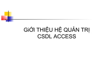 GiỚI THIỆU HỆ QUẢN TRỊ
     CSDL ACCESS
 