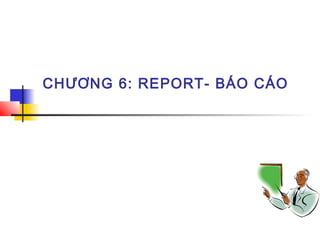 CHƯƠNG 6: REPORT- BÁO CÁO
 