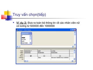 Truy vấn chọn(tiếp)
   Ví dụ 2: Đưa ra toàn bộ thông tin về các nhân viên nữ
    có lương từ 500000 đến 1000000
 