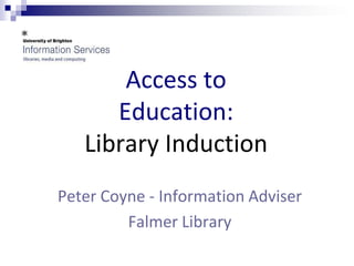Access to
      Education:
   Library Induction
Peter Coyne - Information Adviser
         Falmer Library
 