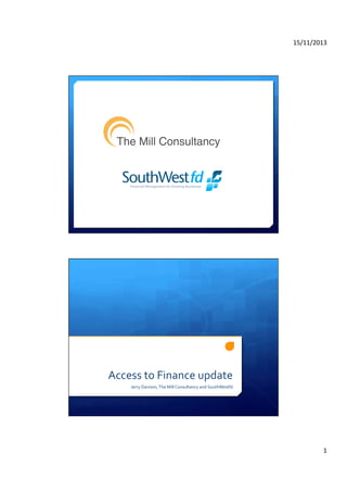 15/11/2013	
  

Access	
  to	
  Finance	
  update	
  
Jerry	
  Davison,	
  The	
  Mill	
  Consultancy	
  and	
  SouthWestfd	
  

1	
  

 