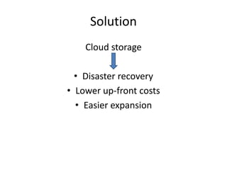 Solution
Cloud storage
• Disaster recovery
• Lower up-front costs
• Easier expansion
 