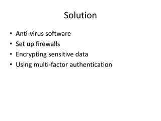 Solution
• Anti-virus software
• Set up firewalls
• Encrypting sensitive data
• Using multi-factor authentication
 